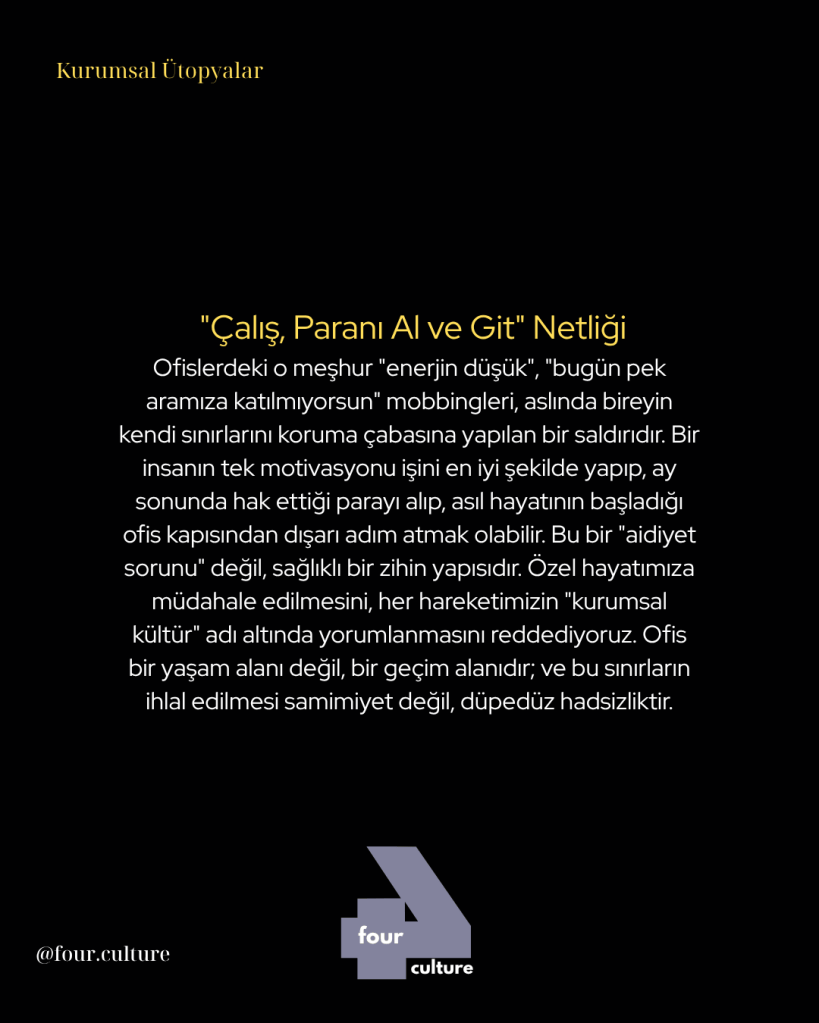Kurumsal Ütopyalar başlıklı bir yazıda, "Çalış, Paranı Al ve Git" anlayışının olumsuz etkileri ele alınıyor. Mobbing ve bireyin sınırlarını koruma çabalarının insan üzerindeki etkisi üzerine bir tartışma.